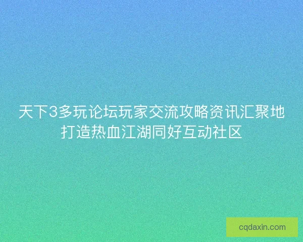 天下3多玩论坛玩家交流攻略资讯汇聚地打造热血江湖同好互动社区