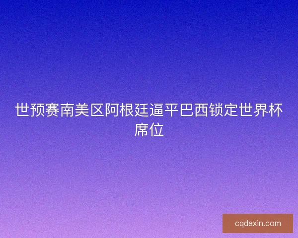 世预赛南美区阿根廷逼平巴西锁定世界杯席位