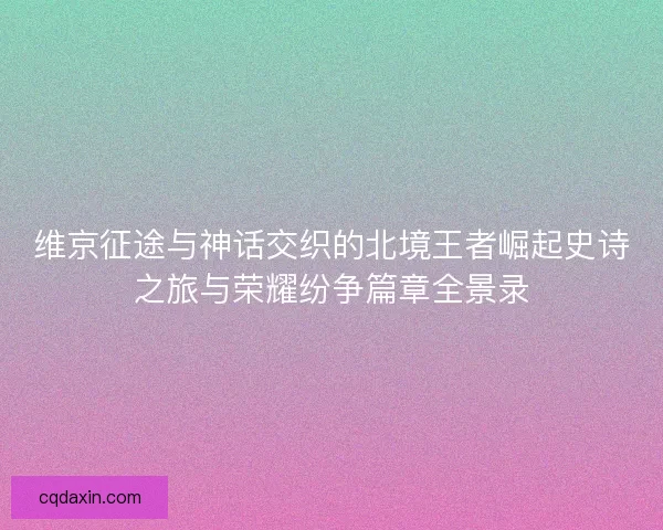 维京征途与神话交织的北境王者崛起史诗之旅与荣耀纷争篇章全景录