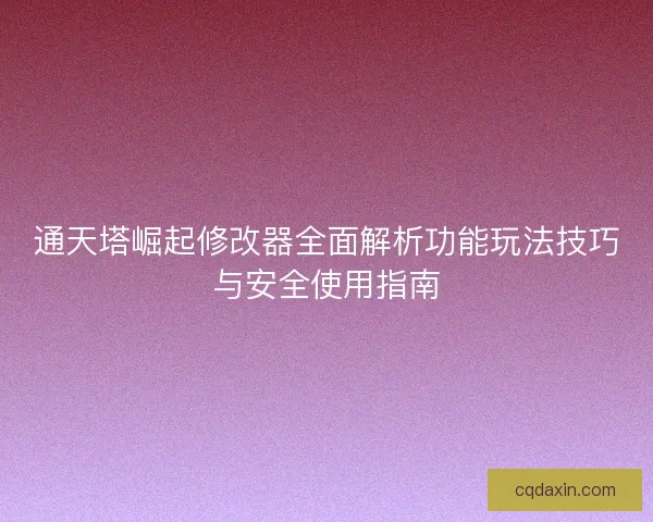 通天塔崛起修改器全面解析功能玩法技巧与安全使用指南
