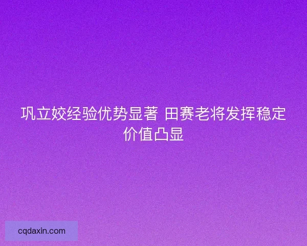 巩立姣经验优势显著 田赛老将发挥稳定价值凸显