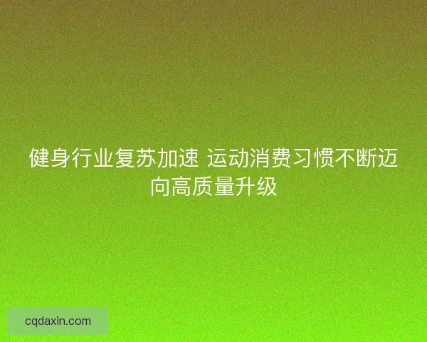 健身行业复苏加速 运动消费习惯不断迈向高质量升级