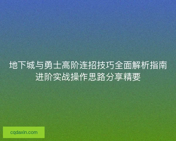 地下城与勇士高阶连招技巧全面解析指南进阶实战操作思路分享精要